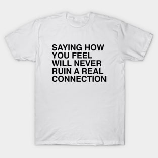 SAYING HOW YOU FEEL WILL NEVER RUIN A REAL CONNECTION T-Shirt